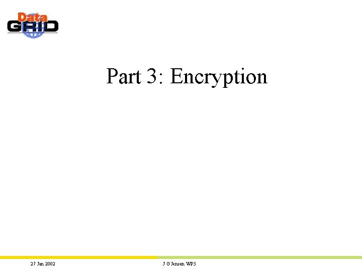 Part 3: Encryption 27 Jan 2002 J G Jensen WP 5 