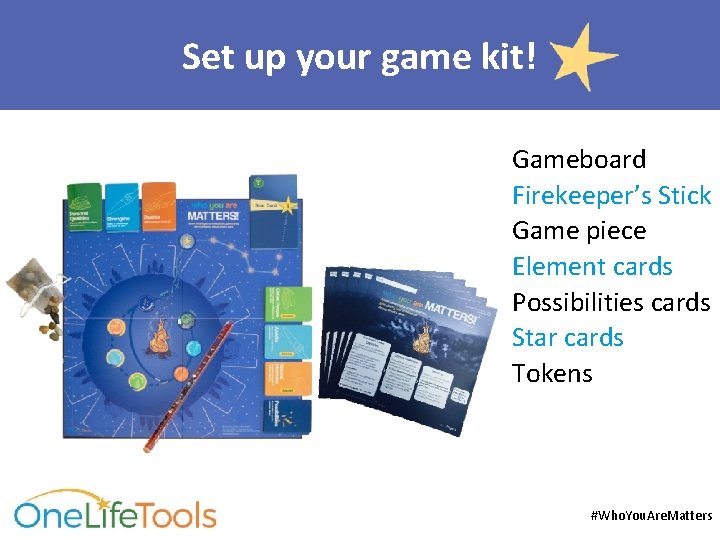 Set up your game kit! Gameboard Firekeeper’s Stick Game piece Element cards Possibilities cards