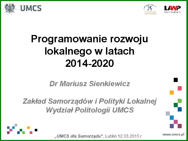 Programowanie rozwoju lokalnego w latach 2014 -2020 Dr Mariusz Sienkiewicz Zakład Samorządów i Polityki