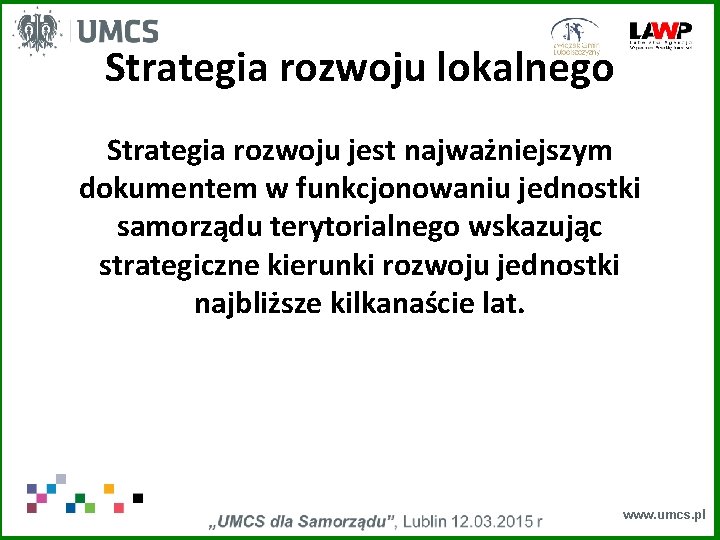 Strategia rozwoju lokalnego Strategia rozwoju jest najważniejszym dokumentem w funkcjonowaniu jednostki samorządu terytorialnego wskazując