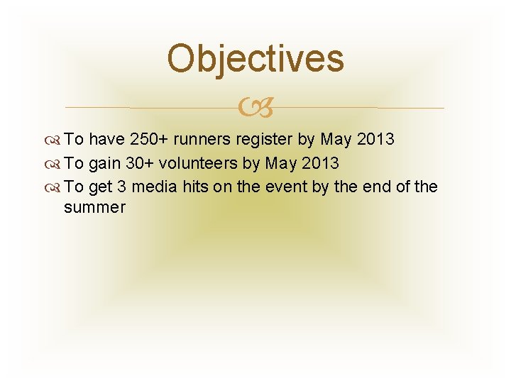 Objectives To have 250+ runners register by May 2013 To gain 30+ volunteers by