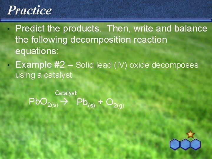 Practice Predict the products. Then, write and balance the following decomposition reaction equations: •