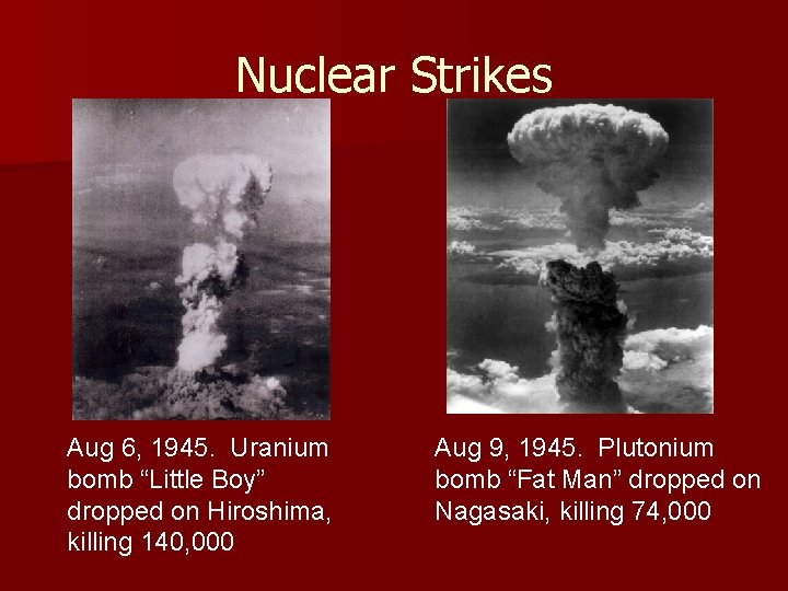 Nuclear Strikes Aug 6, 1945. Uranium bomb “Little Boy” dropped on Hiroshima, killing 140,