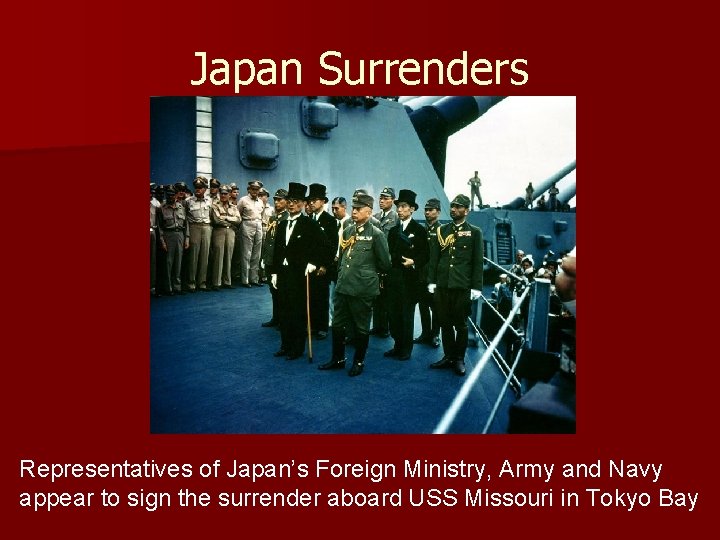 Japan Surrenders Representatives of Japan’s Foreign Ministry, Army and Navy appear to sign the