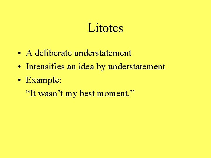 Litotes • A deliberate understatement • Intensifies an idea by understatement • Example: “It
