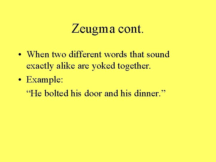 Zeugma cont. • When two different words that sound exactly alike are yoked together.