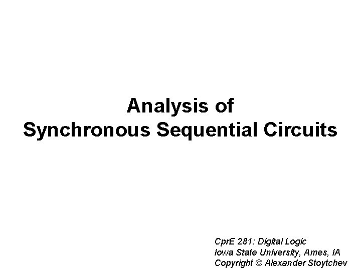 Analysis of Synchronous Sequential Circuits Cpr. E 281: Digital Logic Iowa State University, Ames,