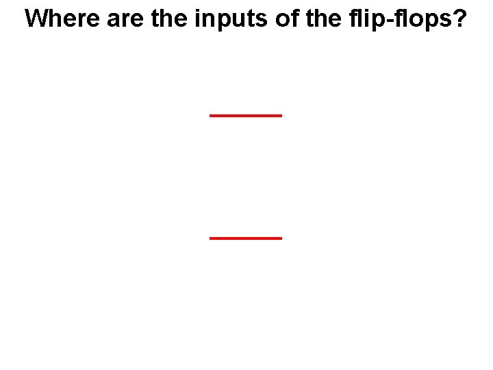 Where are the inputs of the flip-flops? 