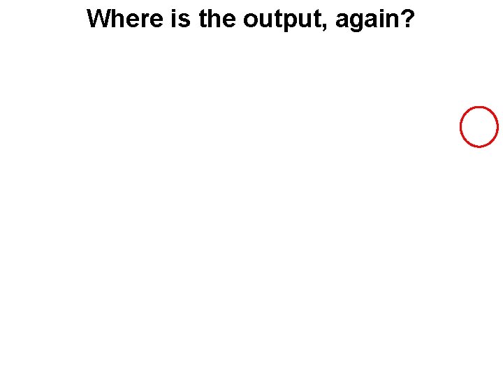 Where is the output, again? 