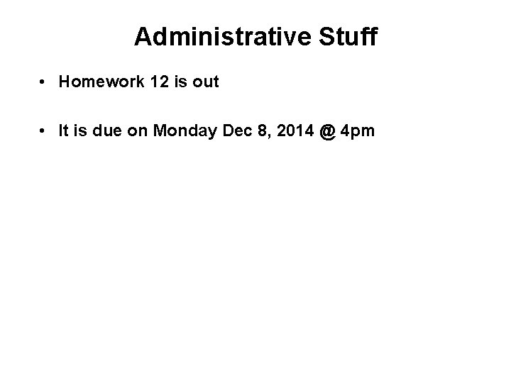 Administrative Stuff • Homework 12 is out • It is due on Monday Dec