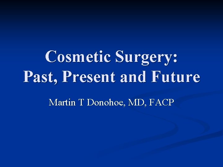 Cosmetic Surgery: Past, Present and Future Martin T Donohoe, MD, FACP 