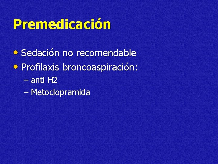 Premedicación • Sedación no recomendable • Profilaxis broncoaspiración: – anti H 2 – Metoclopramida