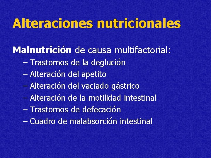 Alteraciones nutricionales Malnutrición de causa multifactorial: – Trastornos de la deglución – Alteración del