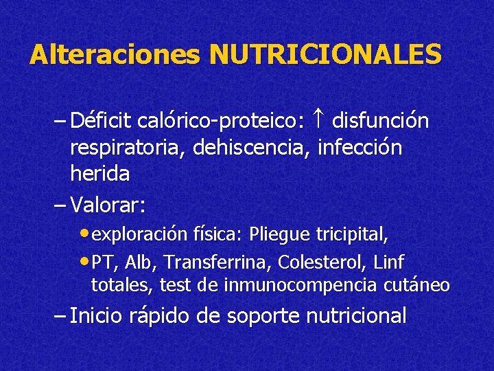 Alteraciones NUTRICIONALES – Déficit calórico-proteico: disfunción respiratoria, dehiscencia, infección herida – Valorar: • exploración