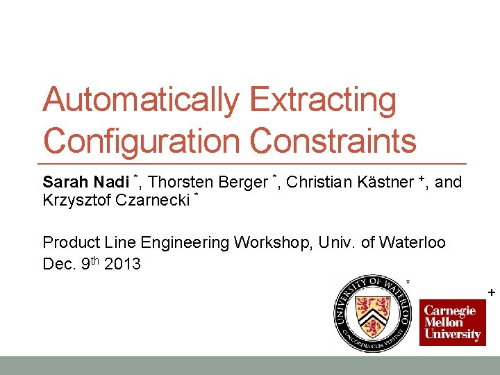 Automatically Extracting Configuration Constraints Sarah Nadi *, Thorsten Berger *, Christian Kästner +, and