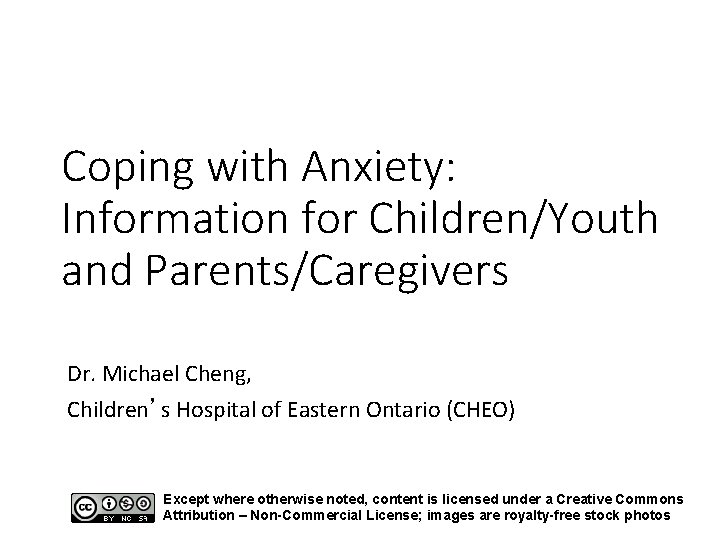 Coping with Anxiety: Information for Children/Youth and Parents/Caregivers Dr. Michael Cheng, Children’s Hospital of