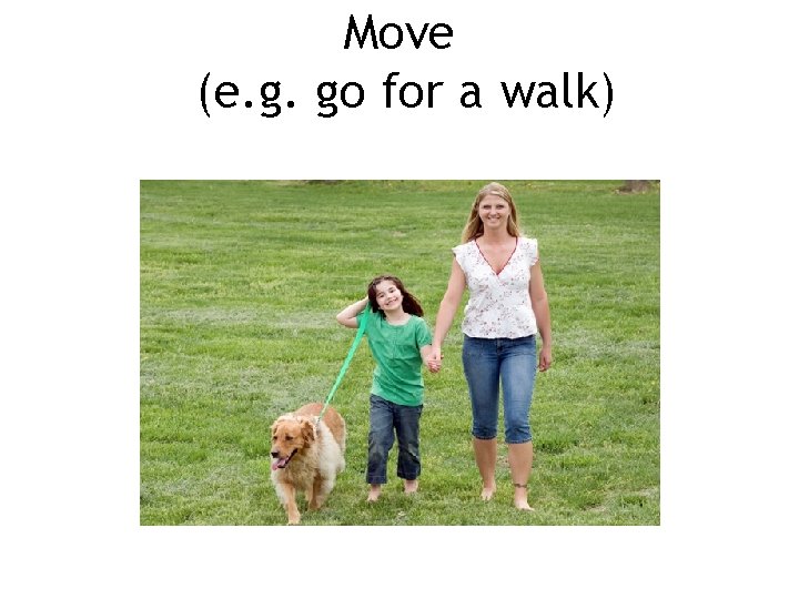Move (e. g. go for a walk) 