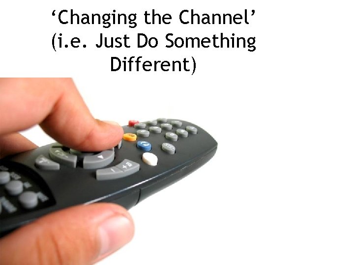 ‘Changing the Channel’ (i. e. Just Do Something Different) 