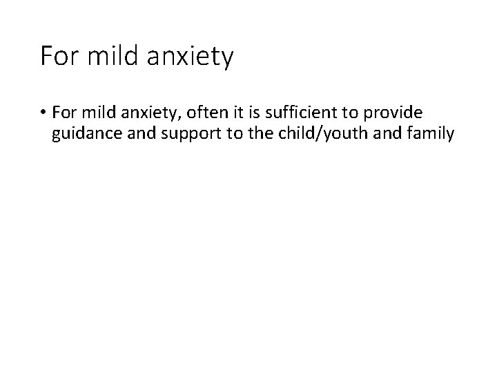 For mild anxiety • For mild anxiety, often it is sufficient to provide guidance