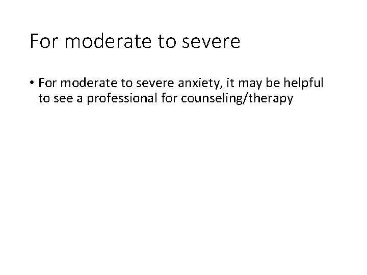 For moderate to severe • For moderate to severe anxiety, it may be helpful