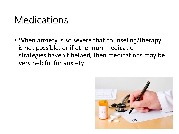 Medications • When anxiety is so severe that counseling/therapy is not possible, or if
