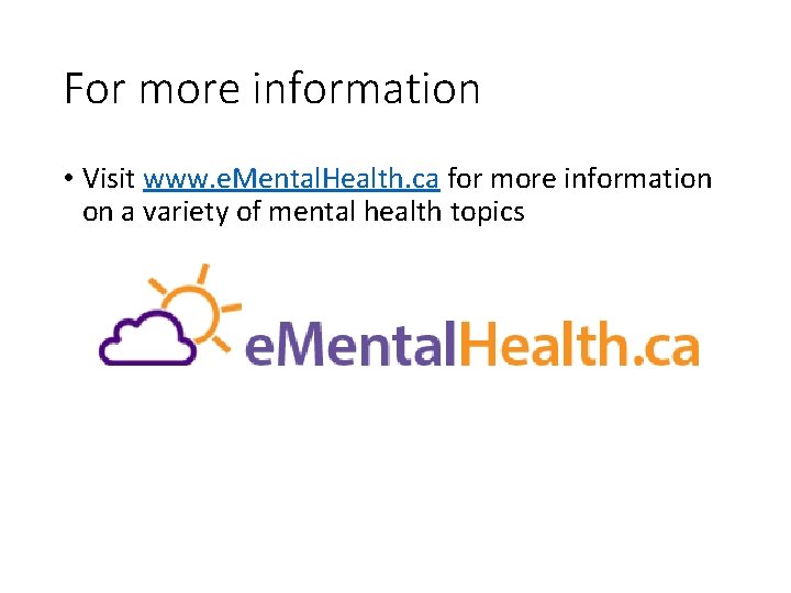 For more information • Visit www. e. Mental. Health. ca for more information on