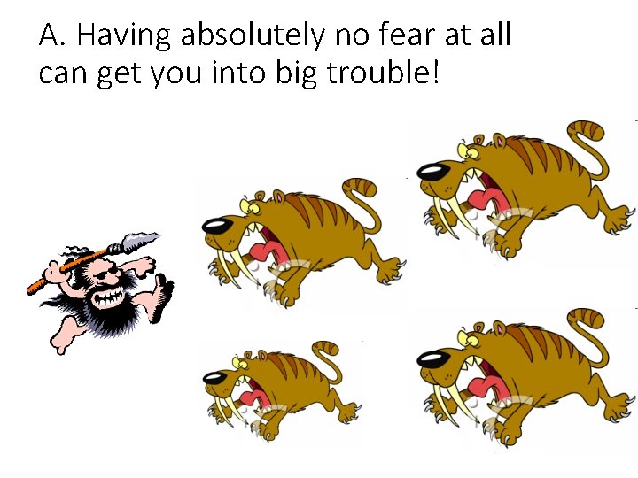 A. Having absolutely no fear at all can get you into big trouble! 