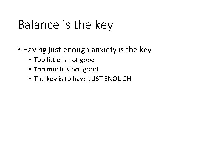 Balance is the key • Having just enough anxiety is the key • Too