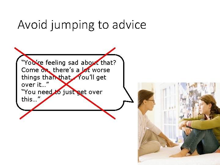 Avoid jumping to advice “You’re feeling sad about that? Come on, there’s a lot