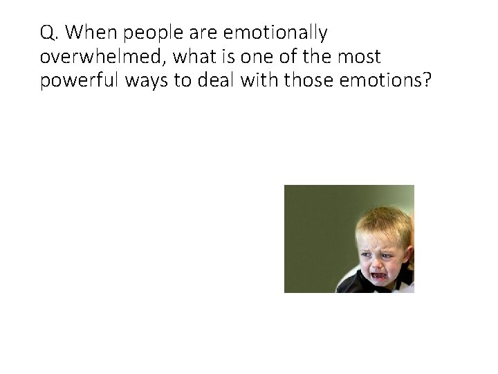 Q. When people are emotionally overwhelmed, what is one of the most powerful ways