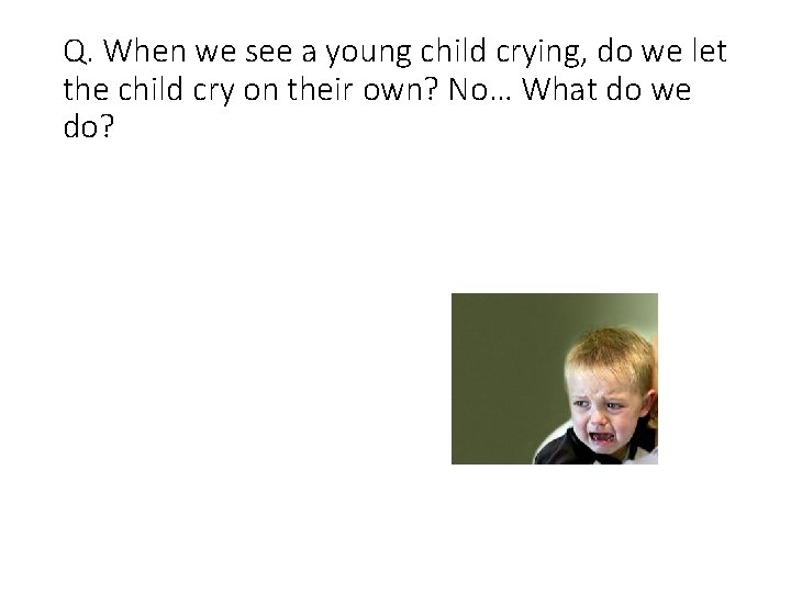 Q. When we see a young child crying, do we let the child cry
