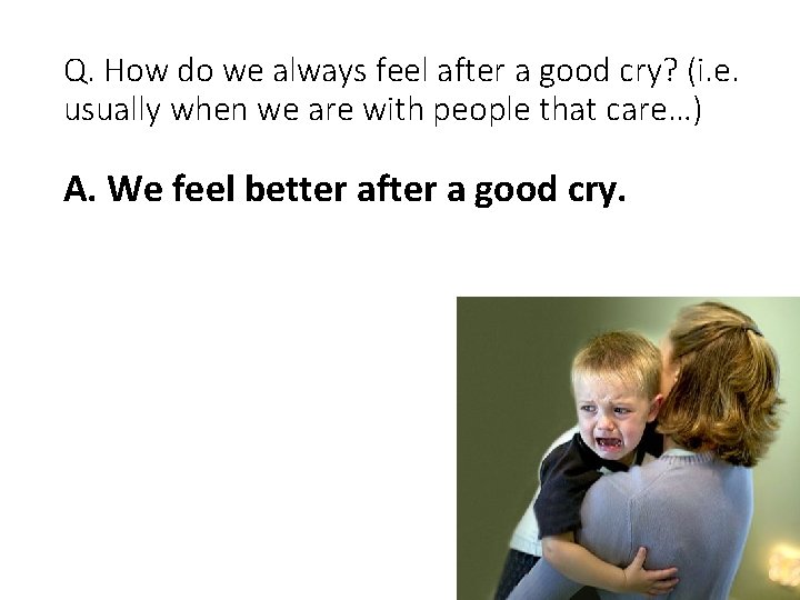 Q. How do we always feel after a good cry? (i. e. usually when