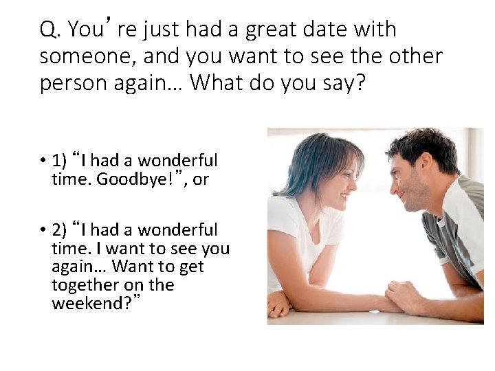 Q. You’re just had a great date with someone, and you want to see