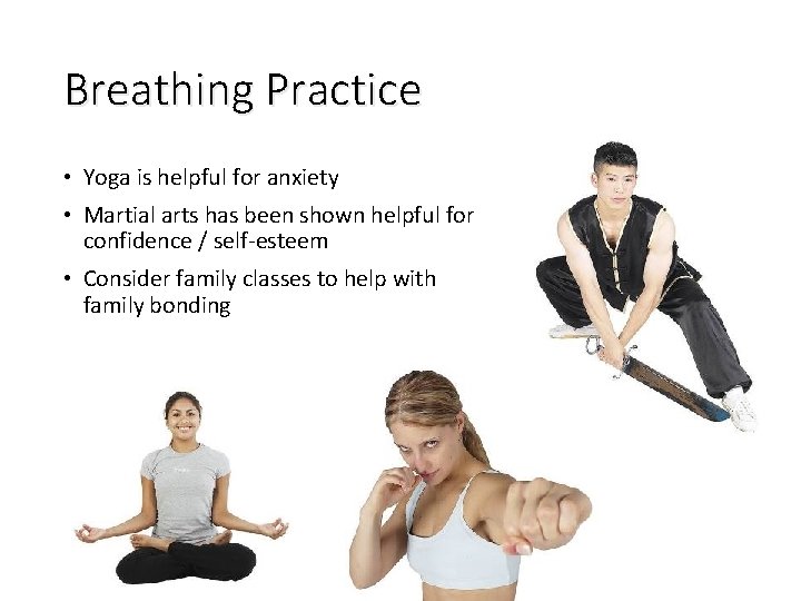 Breathing Practice • Yoga is helpful for anxiety • Martial arts has been shown