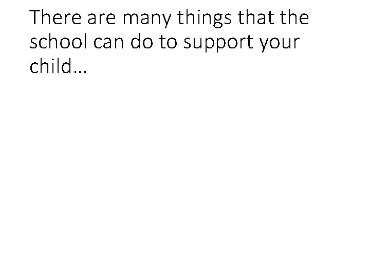 There are many things that the school can do to support your child… 