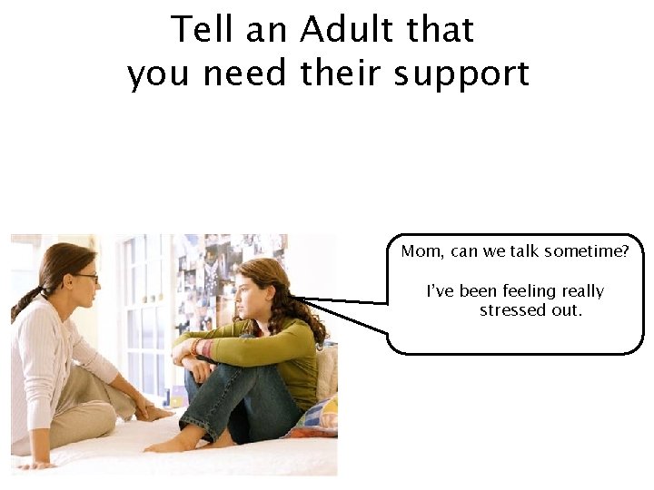 Tell an Adult that you need their support Mom, can we talk sometime? I’ve