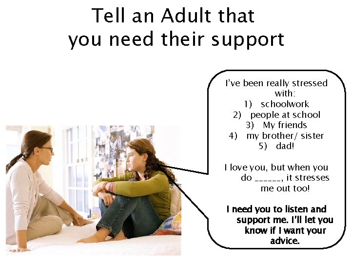 Tell an Adult that you need their support I’ve been really stressed with: 1)