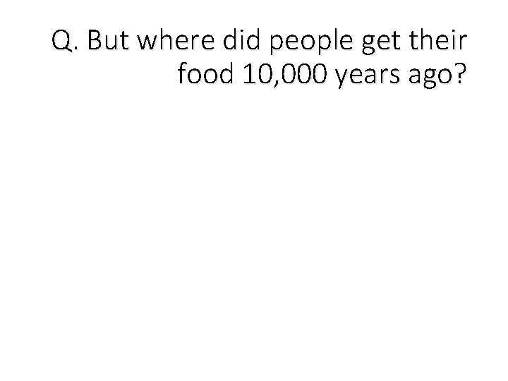 Q. But where did people get their food 10, 000 years ago? 