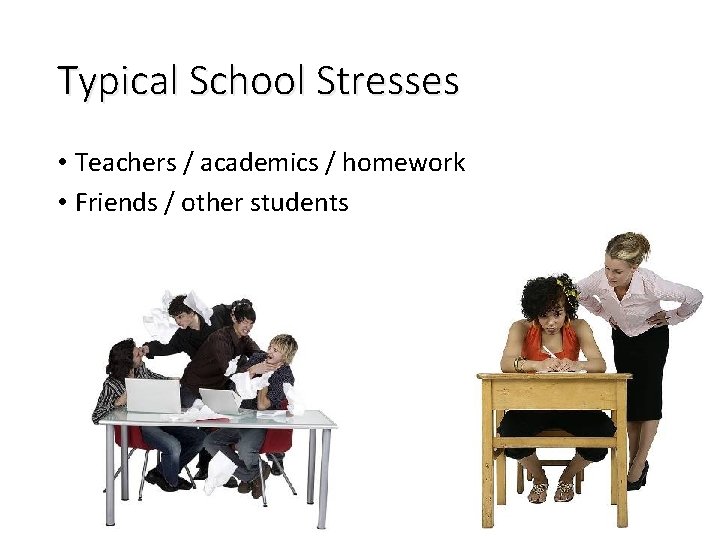 Typical School Stresses • Teachers / academics / homework • Friends / other students