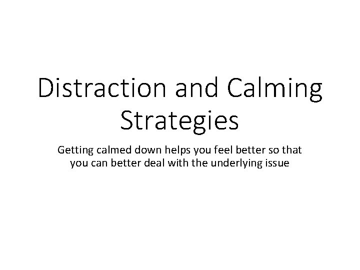 Distraction and Calming Strategies Getting calmed down helps you feel better so that you