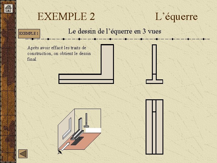 EXEMPLE 2 EXEMPLE 1 L’équerre Le dessin de l’équerre en 3 vues Après avoir