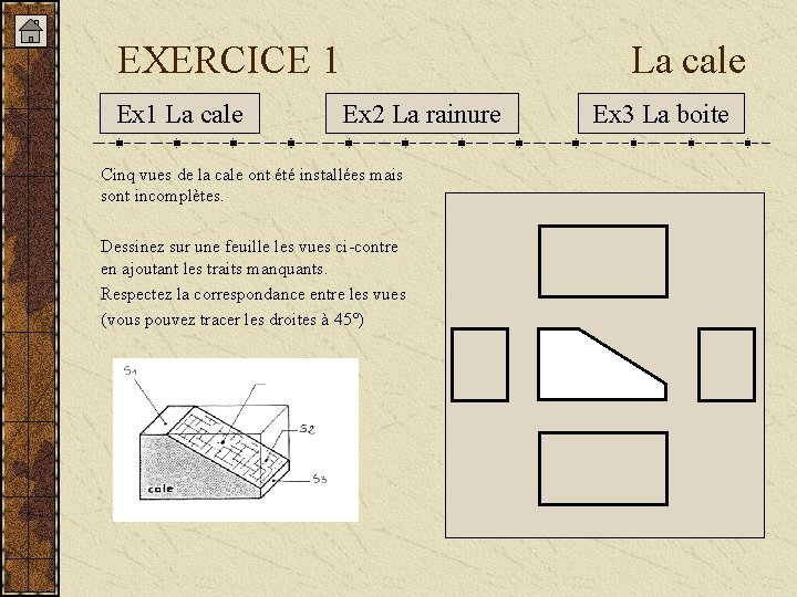 EXERCICE 1 Ex 1 La cale Ex 2 La rainure Cinq vues de la