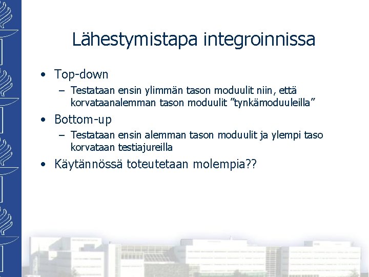 Lähestymistapa integroinnissa • Top-down – Testataan ensin ylimmän tason moduulit niin, että korvataanalemman tason