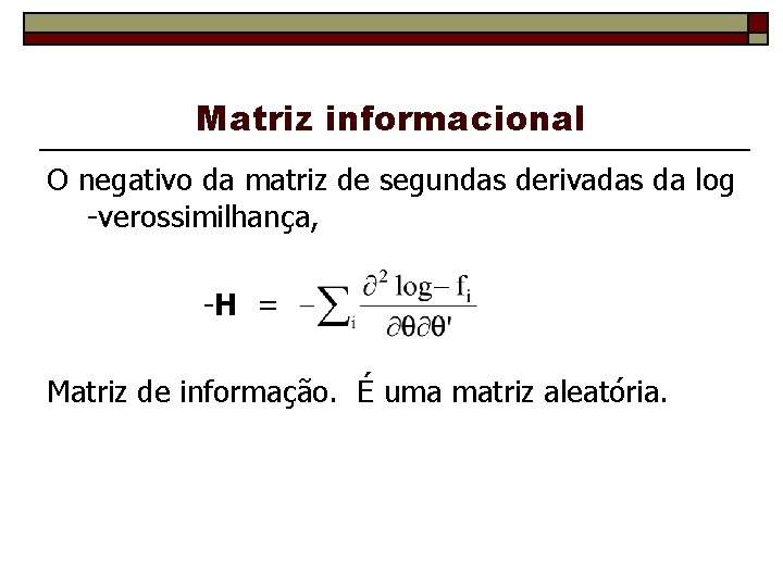 Matriz informacional O negativo da matriz de segundas derivadas da log -verossimilhança, -H =