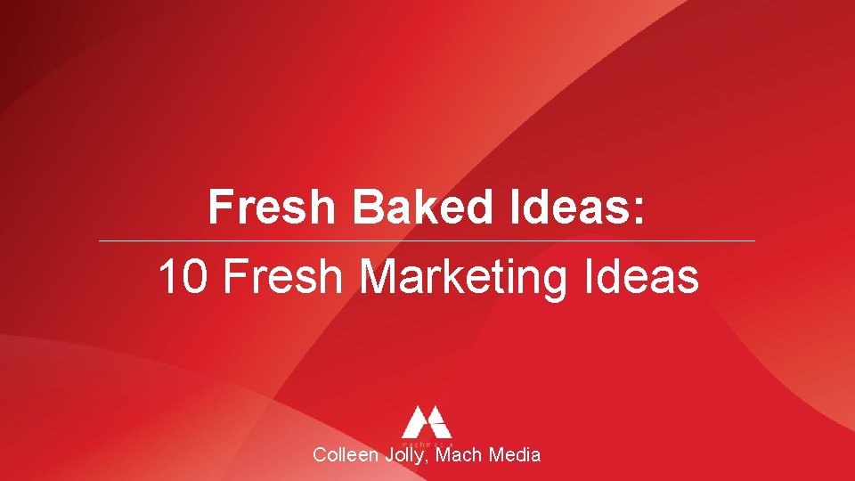 Fresh Baked Ideas: 10 Fresh Marketing Ideas Colleen Jolly, Mach Media 