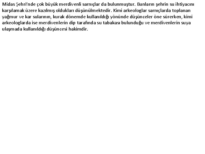 Midas Şehri’nde çok büyük merdivenli sarnıçlar da bulunmuştur. Bunların şehrin su ihtiyacını karşılamak üzere