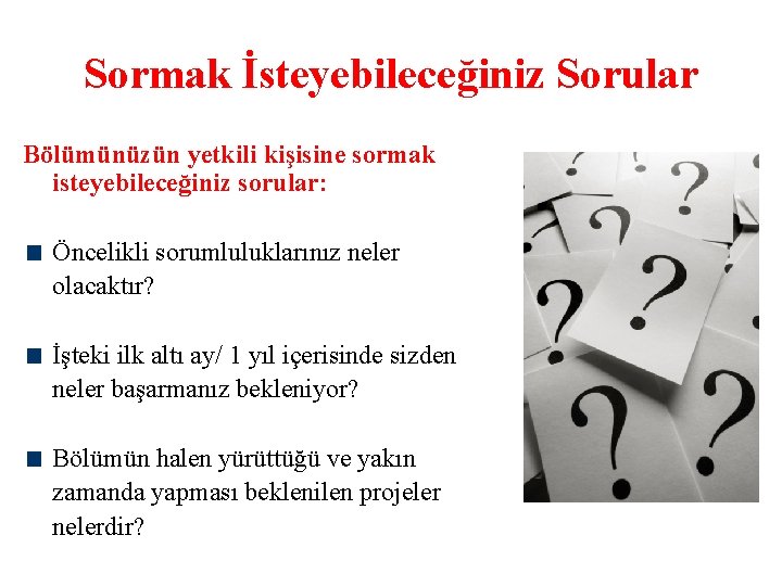 Sormak İsteyebileceğiniz Sorular Bölümünüzün yetkili kişisine sormak isteyebileceğiniz sorular: Öncelikli sorumluluklarınız neler olacaktır? İşteki