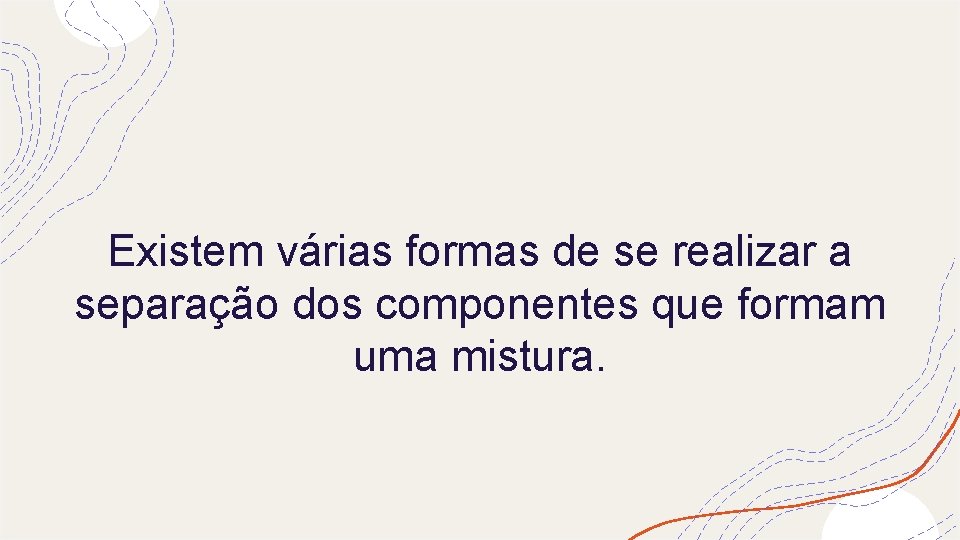 Existem várias formas de se realizar a separação dos componentes que formam uma mistura.