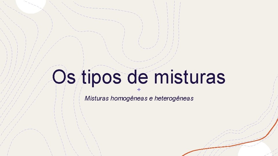 Os tipos de misturas Misturas homogêneas e heterogêneas 