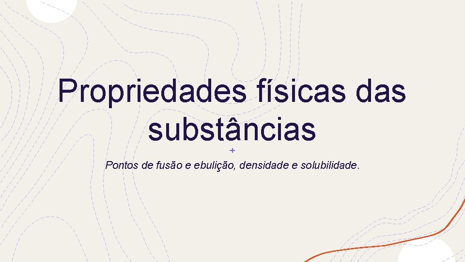 Propriedades físicas das substâncias Pontos de fusão e ebulição, densidade e solubilidade. 